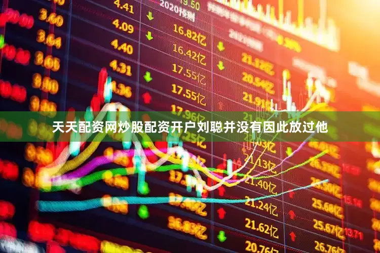 天天配资网炒股配资开户刘聪并没有因此放过他