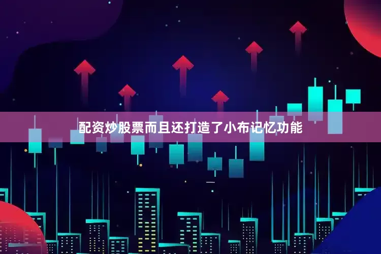 配资炒股票而且还打造了小布记忆功能