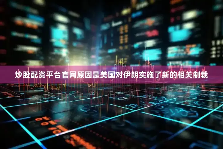 炒股配资平台官网原因是美国对伊朗实施了新的相关制裁