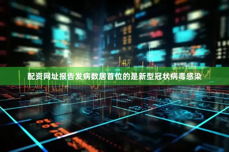 配资网址报告发病数居首位的是新型冠状病毒感染