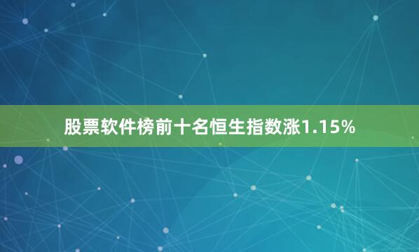 股票软件榜前十名恒生指数涨1.15%