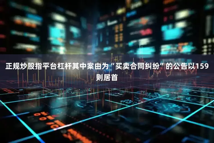 正规炒股指平台杠杆其中案由为“买卖合同纠纷”的公告以159则居首