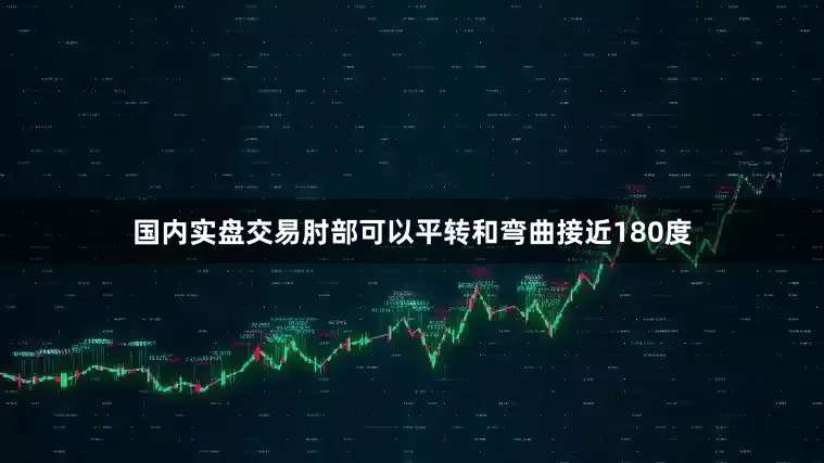 国内实盘交易肘部可以平转和弯曲接近180度