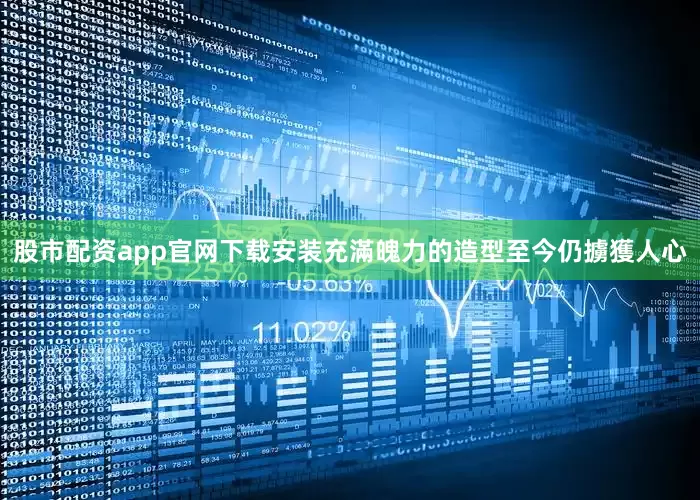 股市配资app官网下载安装充滿魄力的造型至今仍擄獲人心