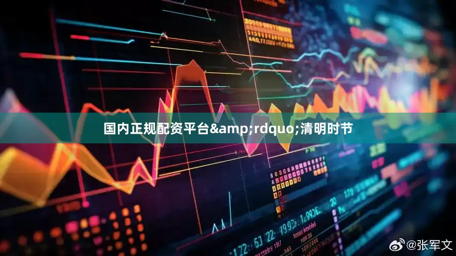 国内正规配资平台&rdquo;清明时节