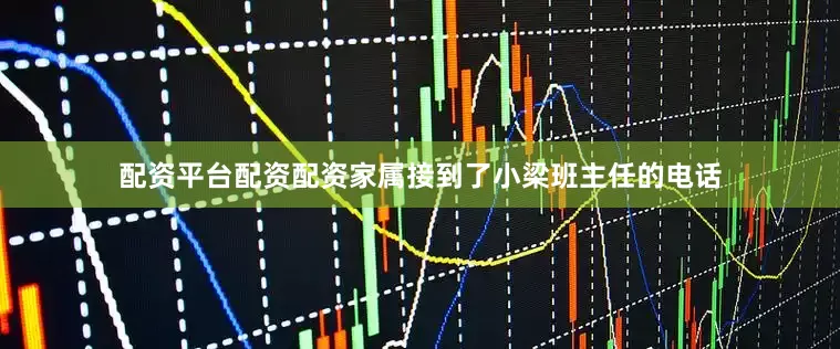 配资平台配资配资家属接到了小梁班主任的电话