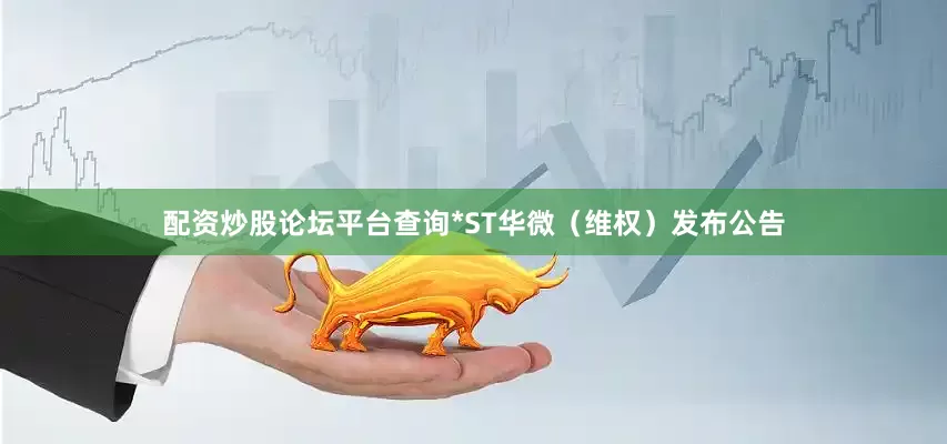 配资炒股论坛平台查询*ST华微（维权）发布公告