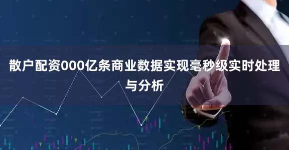 散户配资000亿条商业数据实现毫秒级实时处理与分析