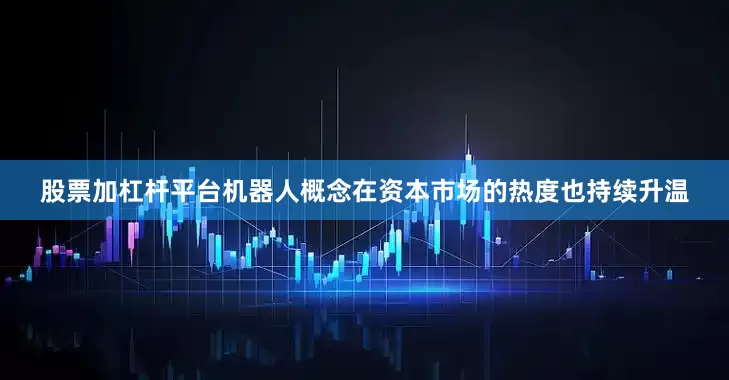 股票加杠杆平台机器人概念在资本市场的热度也持续升温