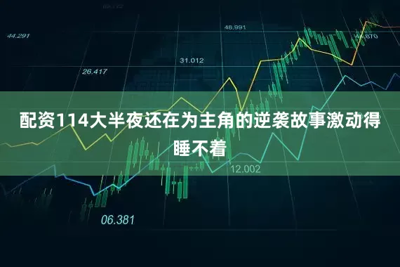 配资114大半夜还在为主角的逆袭故事激动得睡不着