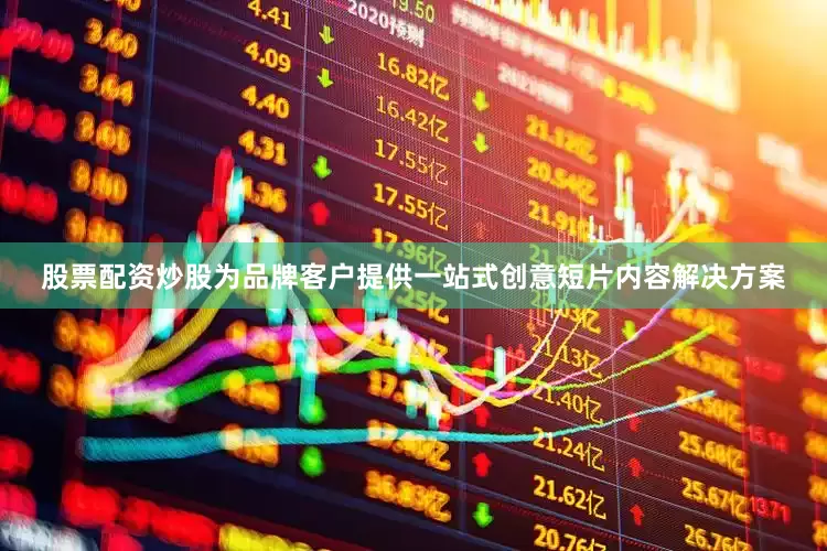股票配资炒股为品牌客户提供一站式创意短片内容解决方案