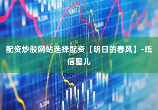 配资炒股网站选择配资【明日的春风】-纸信圈儿