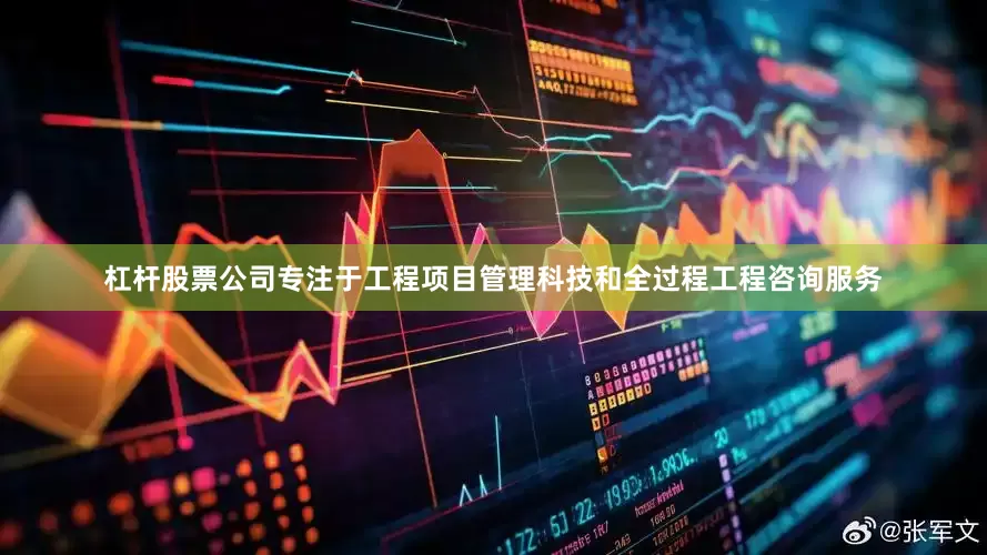 杠杆股票公司专注于工程项目管理科技和全过程工程咨询服务
