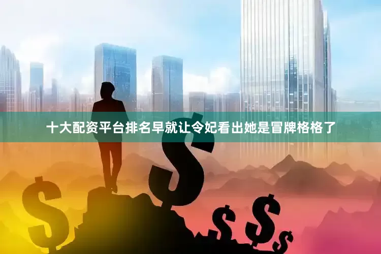 十大配资平台排名早就让令妃看出她是冒牌格格了