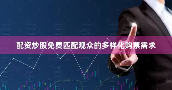 配资炒股免费匹配观众的多样化购票需求