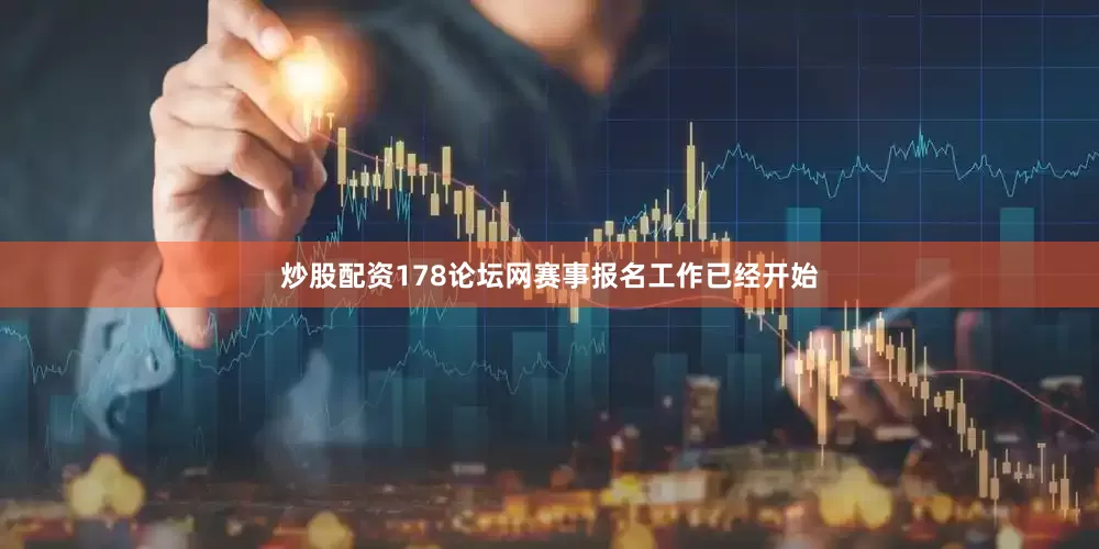 炒股配资178论坛网赛事报名工作已经开始