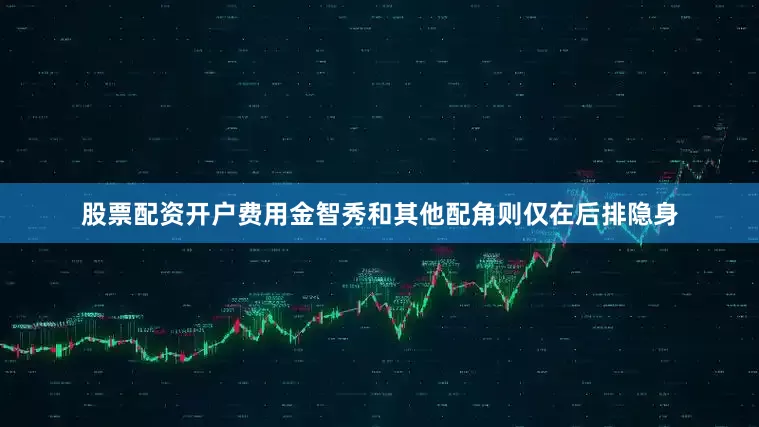 股票配资开户费用金智秀和其他配角则仅在后排隐身