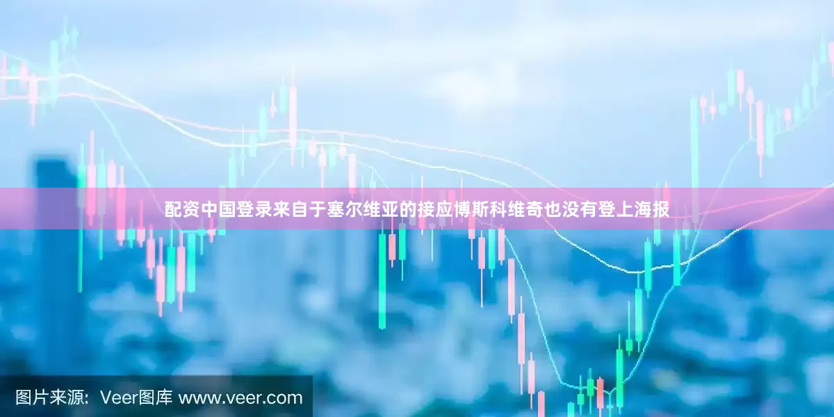 配资中国登录来自于塞尔维亚的接应博斯科维奇也没有登上海报