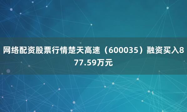 网络配资股票行情楚天高速（600035）融资买入877.59万元