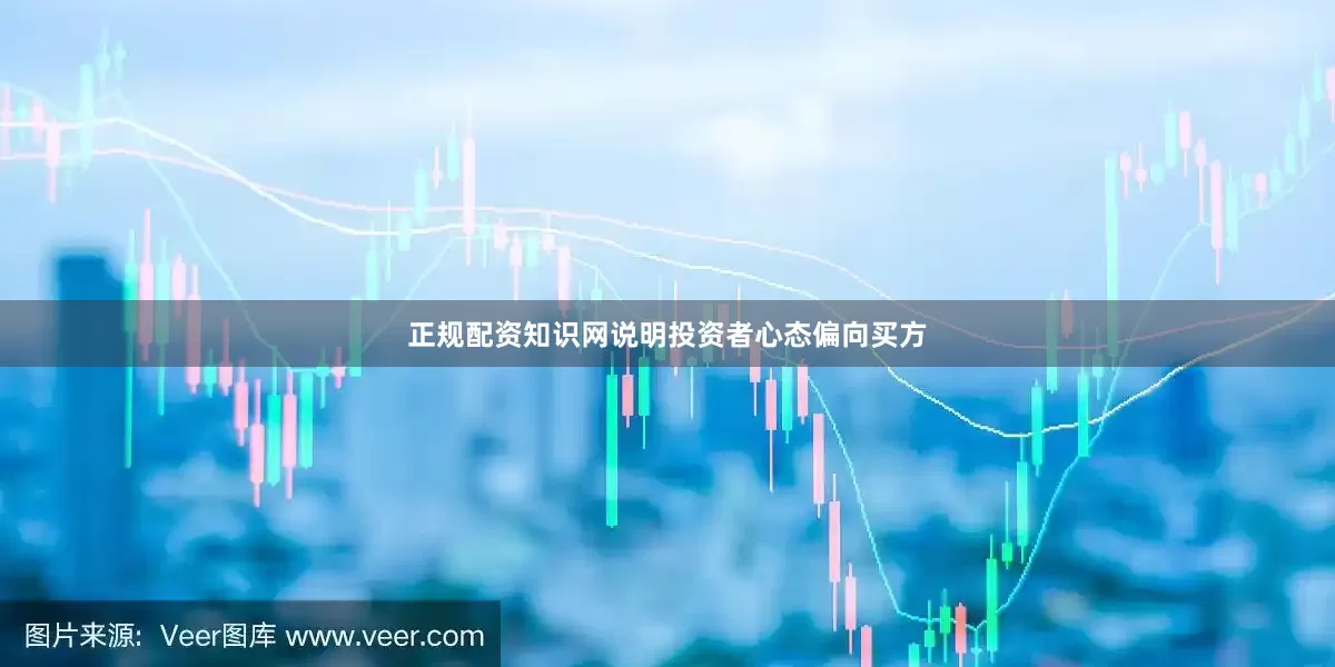 正规配资知识网说明投资者心态偏向买方
