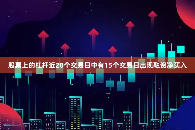 股票上的杠杆近20个交易日中有15个交易日出现融资净买入
