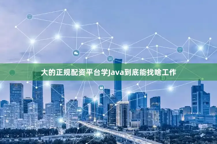 大的正规配资平台学Java到底能找啥工作
