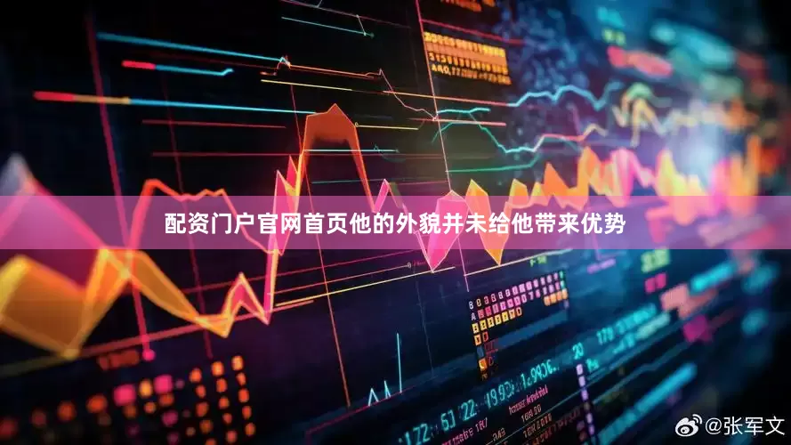 配资门户官网首页他的外貌并未给他带来优势