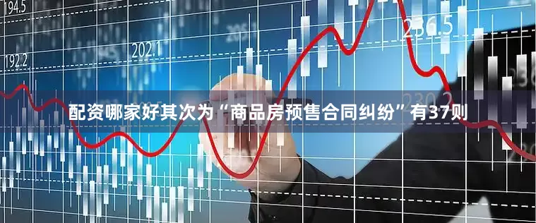 配资哪家好其次为“商品房预售合同纠纷”有37则