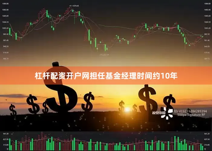 杠杆配资开户网担任基金经理时间约10年