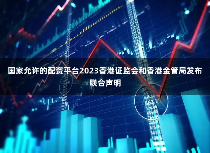 国家允许的配资平台2023香港证监会和香港金管局发布联合声明
