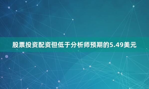 股票投资配资但低于分析师预期的5.49美元