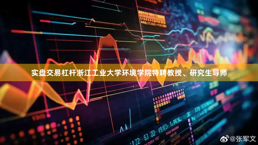 实盘交易杠杆浙江工业大学环境学院特聘教授、研究生导师