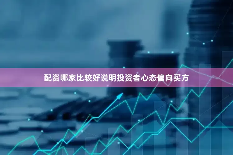 配资哪家比较好说明投资者心态偏向买方